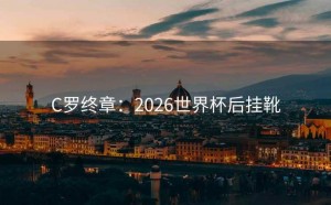 C罗终章：2026世界杯后挂靴