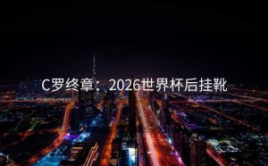 C罗终章：2026世界杯后挂靴