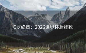 C罗终章：2026世界杯后挂靴