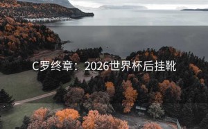 C罗终章：2026世界杯后挂靴