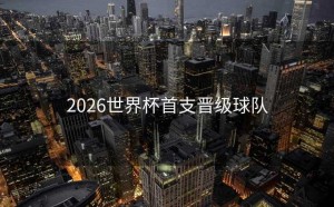 2026世界杯首支晋级球队