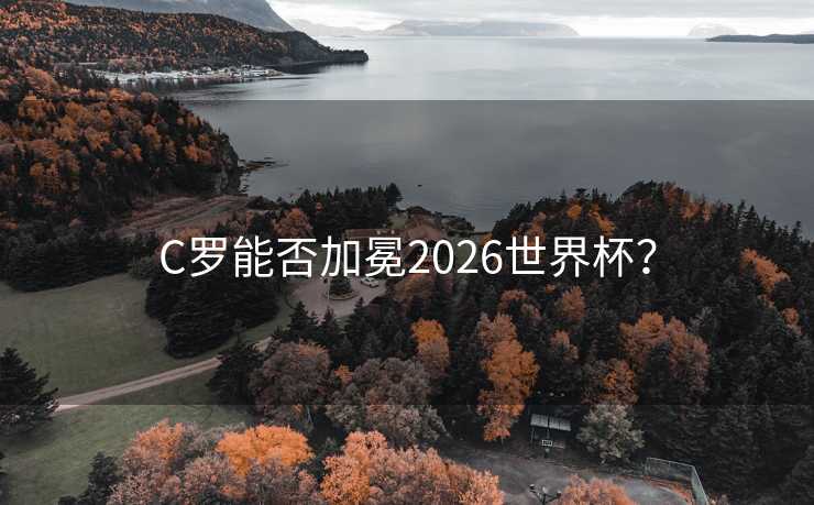 C罗能否加冕2026世界杯？
