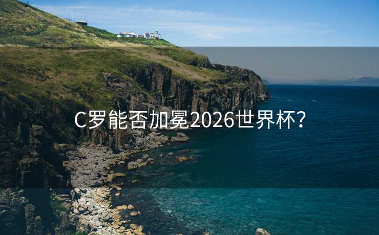C罗能否加冕2026世界杯？