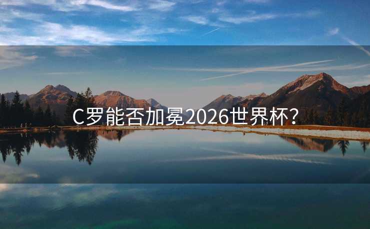 C罗能否加冕2026世界杯？