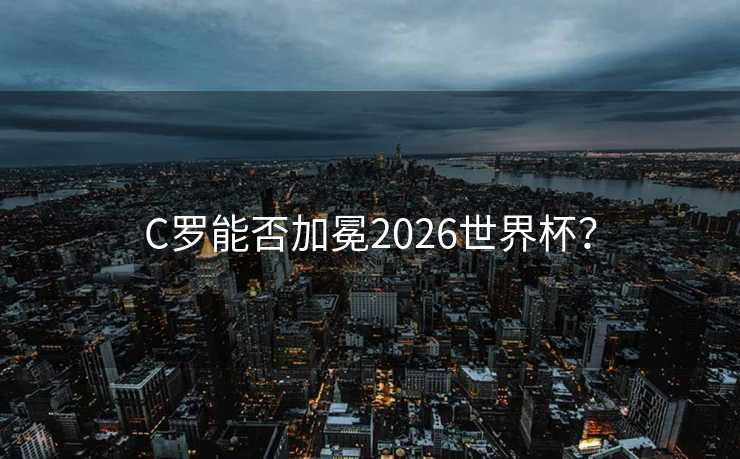 C罗能否加冕2026世界杯？