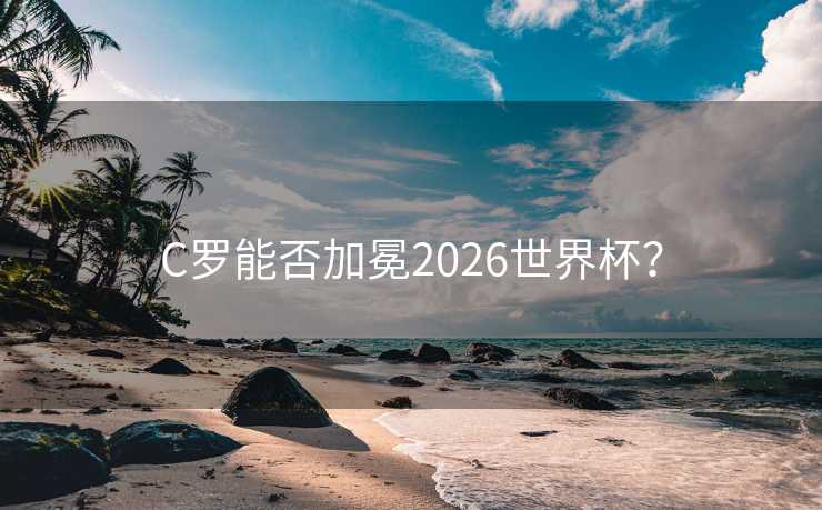 C罗能否加冕2026世界杯？