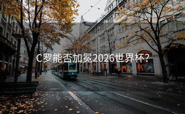 C罗能否加冕2026世界杯？