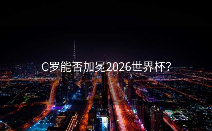 C罗能否加冕2026世界杯？